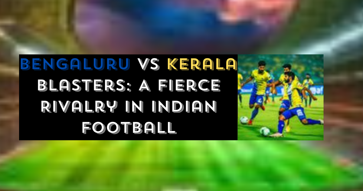 Bengaluru vs Kerala Blasters A Fierce Rivalry in Indian Football